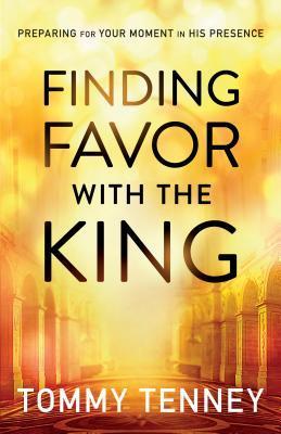 Book cover of Finding Favor With The King: Preparing For Your Moment In His Presence by Tommy Tenney