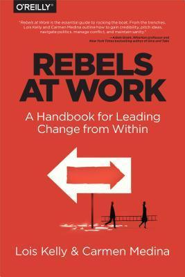 Book cover of Rebels At Work: A Handbook For Leading Change From Within by Lois Kelly, Carmen Medina