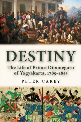 Book cover of Destiny: The Life of Prince Diponegoro of Yogyakarta, 1785–1855 by Peter  Carey