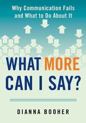 Book cover of What More Can I Say?: Why Communication Fails And What To Do About It by Dianna Booher