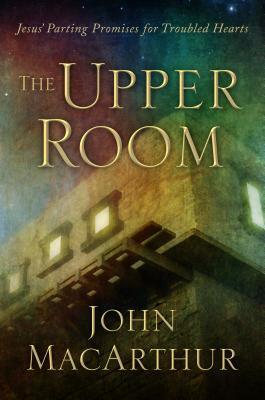 Book cover of The Upper Room: Jesus' Parting Promises For Troubled Hearts by John F. MacArthur Jr.