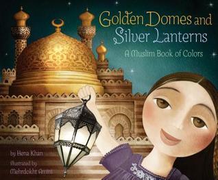 Book cover of Golden Domes and Silver Lanterns: A Muslim Book of Colors by Hena Khan, Mehrdokht Amini (Illus.)