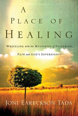 Book cover of A Place of Healing: Wrestling With the Mysteries of Suffering, Pain, and God's Sovereignty by Joni Eareckson Tada