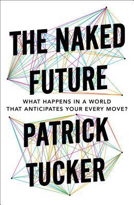 Book cover of The Naked Future: What Happens In A World That Anticipates Your Every Move? by Patrick   Tucker