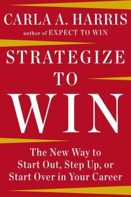 Book cover of Strategize To Win: The New Way To Start Out, Step Up, Or Start Over In Your Career by Carla A. Harris