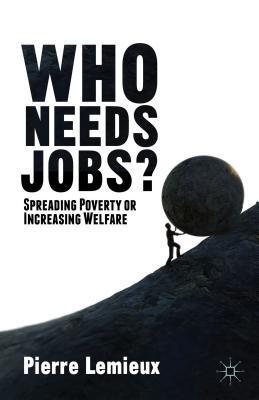 Book cover of Who Needs Jobs?: Spreading Poverty or Increasing Welfare by Pierre Lemieux