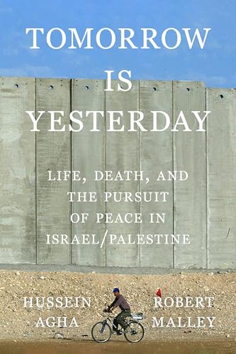 Book cover of Tomorrow Is Yesterday: Life, Death, And The Pursuit Of Peace In Israel/Palestine by Hussein Agha, Robert Malley