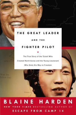 Book cover of The Great Leader And The Fighter Pilot: The True Story Of The Tyrant Who Created North Korea And The Young Lieutenant Who Stole His Way To Freedom by Blaine Harden