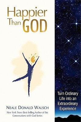 Book cover of Happier Than God: Turn Ordinary Life Into An Extraordinary Experience by Neale Donald Walsch
