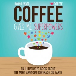 Book cover of Coffee Gives Me Superpowers: An Illustrated Book About The Most Awesome Beverage On Earth by Ryoko Iwata