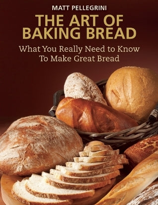 Book cover of The Art Of Baking Bread: What You Really Need To Know To Make Great Bread by Matt Pellegrini