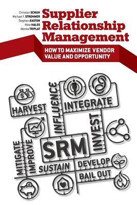Book cover of Supplier Relationship Management: How To Maximize Vendor Value And Opportunity by Stephen Easton, Michael D. Hales, Christian Schuh, Michael F. Strohmer, Alenka Triplat, At Kearney