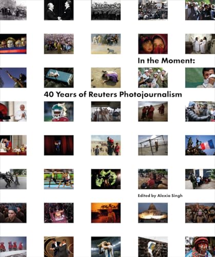 Book cover of In The Moment: 40 Years Of Reuters Photojournalism by Reuters, Alexia Singh (Ed.)