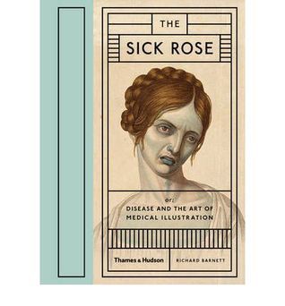 Book cover of The Sick Rose: Disease and the Art of Medical Illustration by Richard Barnett