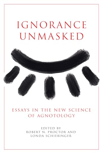 Book cover of Ignorance Unmasked: Essays In The New Science Of Agnotology by Robert n Proctor (Ed.), Londa Schiebinger (Ed.)
