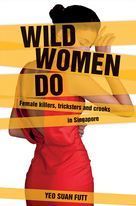 Book cover of Wild Women Do: Female Killers, Tricksters And Crooks In Singapore by Suan Futt Yeo