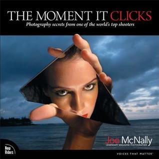 Book cover of The Moment It Clicks: Photography Secrets From One Of The World's Top Shooters by Joe McNally