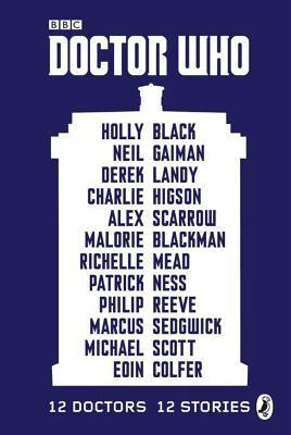 Book cover of Doctor Who: 12 Doctors, 12 Stories by Eoin Colfer, Michael Scott, Marcus Sedgwick, Neil Gaiman, Holly Black, Philip Reeve, Patrick Ness, Richelle Mead, Malorie Blackman, Alex Scarrow, Charlie Higson, Derek Landry