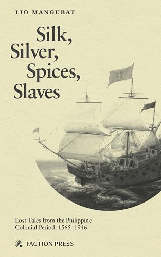 Book cover of Silk, Silver, Spices, Slaves: Lost Tales From The Philippine Colonial Period, 1565-1946 by Lio Mangubat