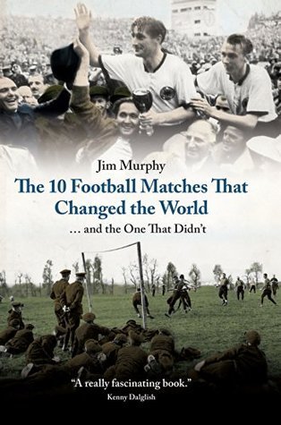 Book cover of The 10 Football Matches That Changed The World: ... And The One That Didn't by Jim    Murphy