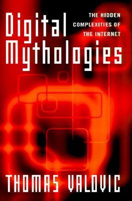Book cover of Digital Mythologies: The Hidden Complexities Of The Internet by Thomas S. Valovic