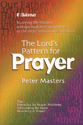 Book cover of The Lord's Pattern For Prayer: Studying The Lessons And Spiritual Encouragements In The Most Famous Of All Prayers by Peter Masters