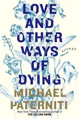 Book cover of Love And Other Ways Of Dying: Essays by Michael Paterniti