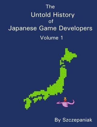 Book cover of The Untold History of Japanese Game Developers: Volume 1 by John Szczepaniak