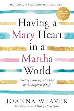 Book cover of Having a Mary Heart in a Martha World: Finding Intimacy With God in the Busyness of Life by Joanna Weaver