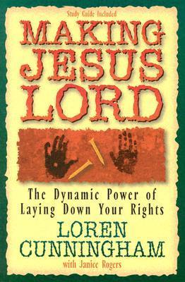 Book cover of Making Jesus Lord: The Dynamic Power of Laying Down Your Rights by Loren Cunningham, Janice Rogers