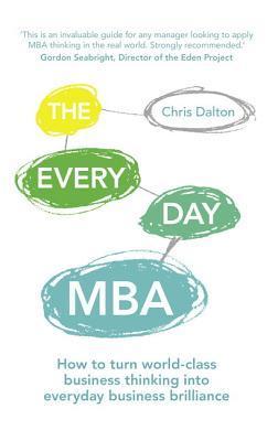 Book cover of The Every Day MBA: How To Turn World-Class Business Thinking Into Everyday Business Brilliance by Chris Dalton