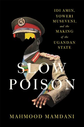 Book cover of Slow Poison: Idi Amin, Yoweri Museveni, And The Making Of The Ugandan State by Mahmood Mamdani