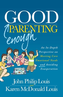 Book cover of Good Enough Parenting: An In-Depth Perspective On Meeting Core Emotional Needs And Avoiding Exasperation by John Philip Louis, Karen McDonald Louis