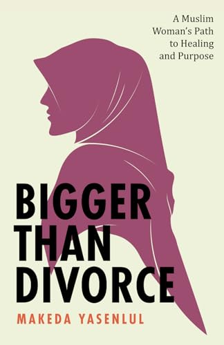 Book cover of Bigger Than Divorce: A Muslim Woman's Path To Healing And Purpose by Makeda Yasenlul