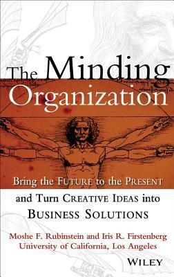 Book cover of The Minding Organization: Bring the Future to the Present and Turn Creative Ideas Into Business Solutions by Moshe F. Rubinstein, Iris R. Firstenberg