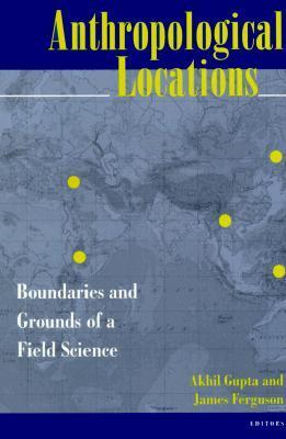 Book cover of Anthropological Locations: Boundaries And Grounds Of A Field Science by Akhil Gupta, James   Ferguson (Ed.)