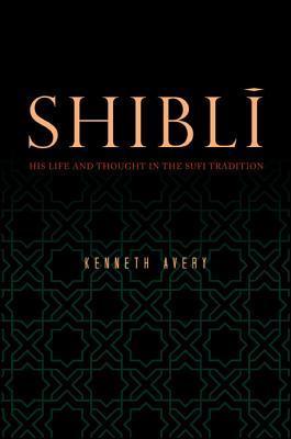 Book cover of Shiblī: His Life and Thought in the Sufi Tradition by Kenneth Avery