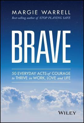 Book cover of Brave: 50 Everyday Acts of Courage to Thrive in Work, Love, and Life by Margie Warrell