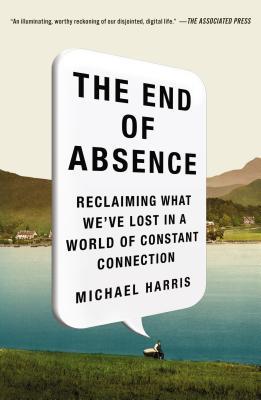 Book cover of The End of Absence: Reclaiming What We'Ve Lost In A World Of Constant Connection by Michael  Harris