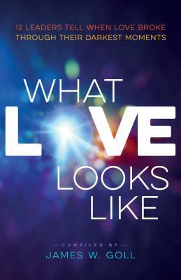 Book cover of What Love Looks Like: 12 Leaders Tell When Love Broke Through Their Darkest Moments by . James W. Gol, Randy Clark (Foreword), James W. Goll (Compilation)