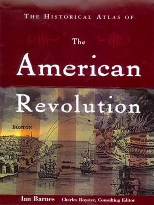 Book cover of The Historical Atlas Of The American Revolution by Ian Barnes, Charles Royster (Ed.)