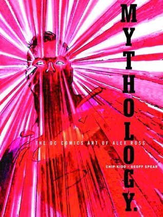 Book cover of Mythology: The DC Comics Art Of Alex Ross by Alex Ross (Illus.), Geoff Spear (Photographer), Chip Kidd