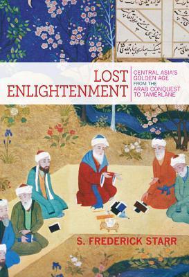 Book cover of Lost Enlightenment: Central Asia's Golden Age From The Arab Conquest To Tamerlane by S. Frederick Starr