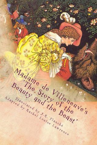 Book cover of Madame De Villeneuve's The Story of the Beauty and the Beast: The Original Classic French Fairytale by Rachel Louise Lawrence (Adaptor), Gabrielle-Suzanne Barbot de Villeneuve, James Robinson Planché (Trans.)