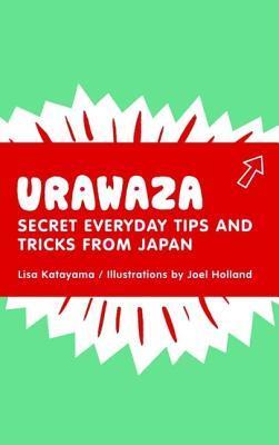 Book cover of Urawaza: Secret Everyday Tips And Tricks From Japan by Lisa Katayama, Joel Holland (Illus.)