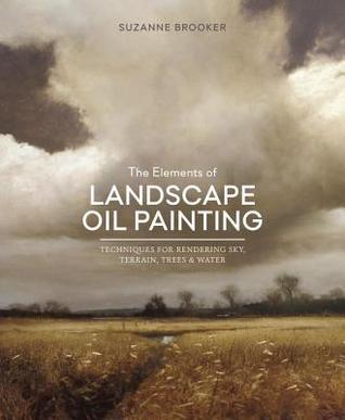 Book cover of The Elements Of Landscape Oil Painting: Techniques For Rendering Sky, Terrain, Trees, And Water by Suzanne Brooker