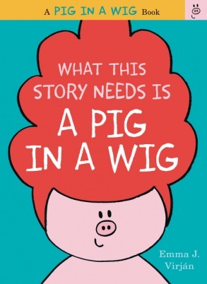 Book cover of What This Story Needs Is a Pig in a Wig by Emma J. Virjan