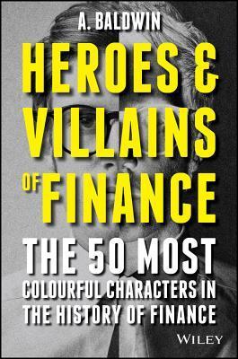 Book cover of Heroes And Villains Of Finance: The 50 Most Colourful Characters In The History Of Finance by A. Baldwin