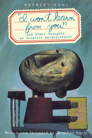 Book cover of I Won't Learn From You: And Other Thoughts On Creative Maladjustment by Herbert R. Kohl, Colin Greer (Introduction)