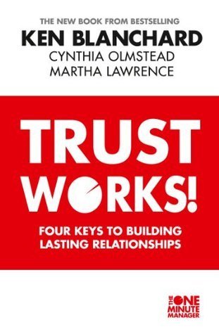 Book cover of Trust Works!: Four Keys To Building Lasting Relationships by Kenneth H. Blanchard, Cynthia Olmstead, Martha Lawrence